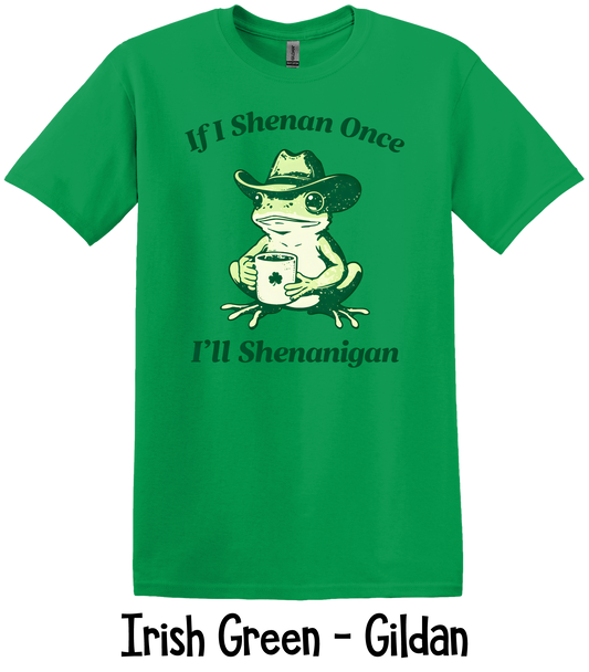 If I Shenan Once I'll Shenanigan - 5 Color Options - ADULT SIZES