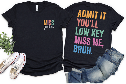 Admit It You'll Low Key Miss Me Bruh - Custom Name Front/Back Design