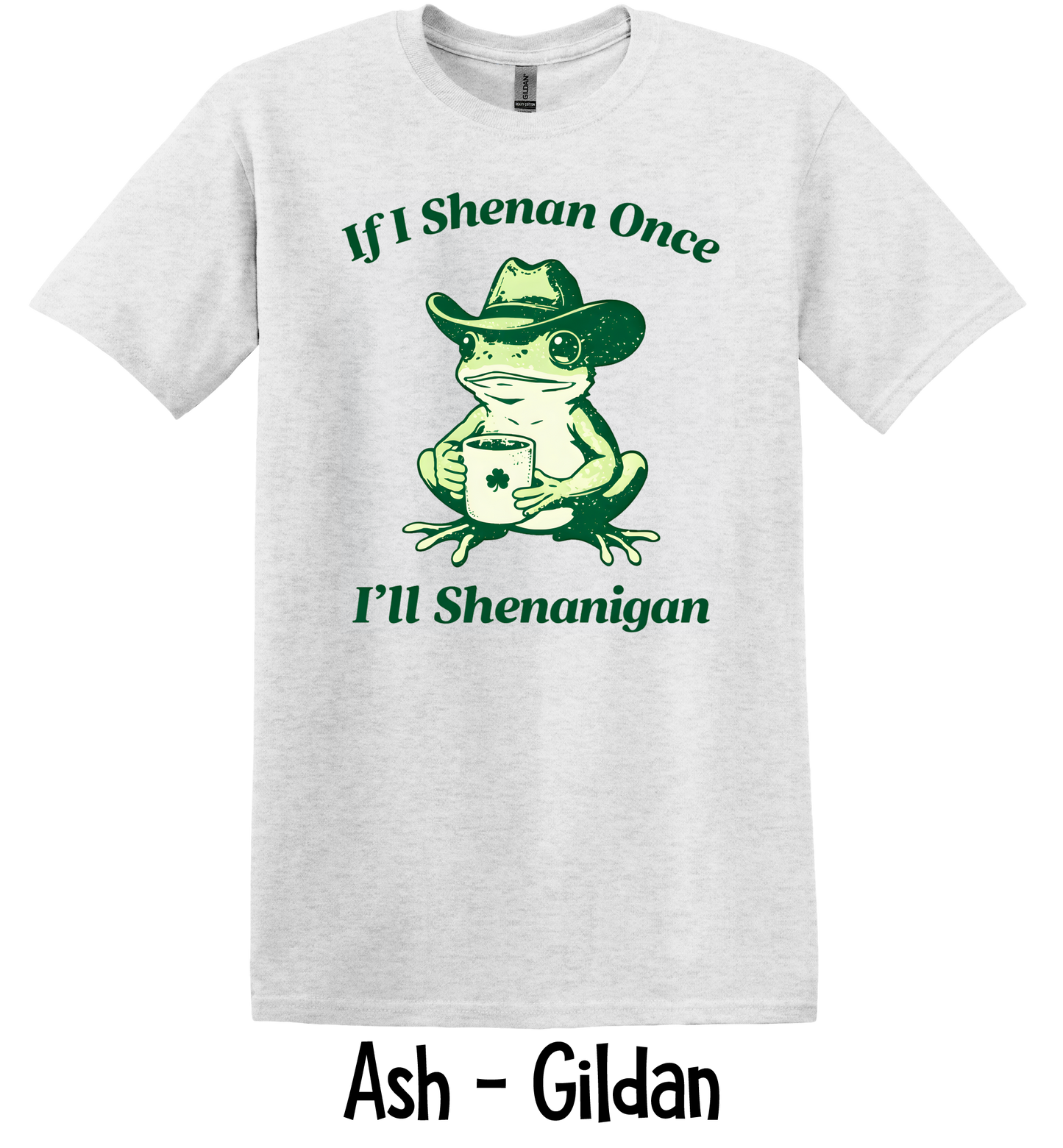 If I Shenan Once I'll Shenanigan - 5 Color Options - ADULT SIZES