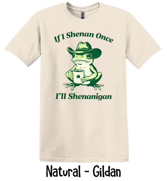 If I Shenan Once I'll Shenanigan - 5 Color Options - ADULT SIZES